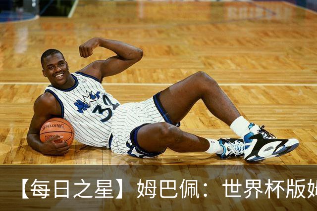 【每日之星】姆巴佩：世界杯版姆总大杀四方 超越吉鲁对望克洛泽