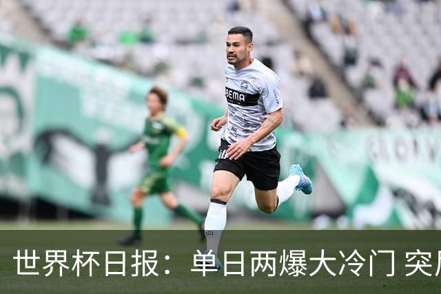 世界杯日报：单日两爆大冷门 突尼斯惨败后现换帅疑云