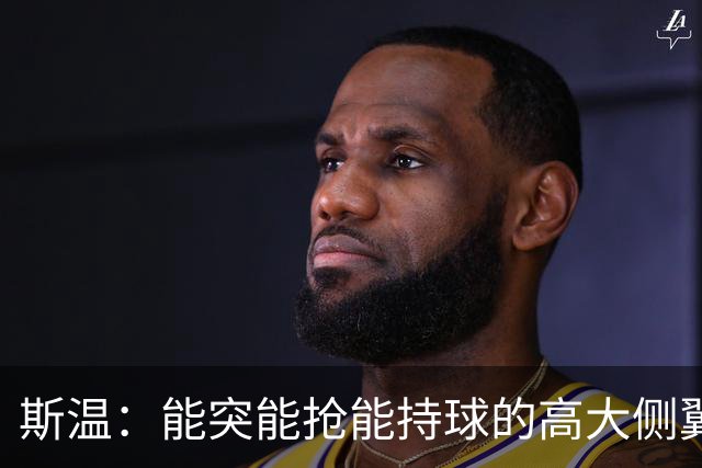 斯温：能突能抢能持球的高大侧翼 或是首轮末捡漏最佳选择？