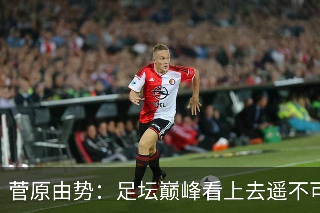 菅原由势：足坛巅峰看上去遥不可及，但如果不去追逐就永无法抵达
