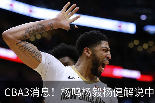 CBA3消息！杨鸣杨毅杨健解说中日大战，弗格晒全家福，中国男篮出线条件出炉！